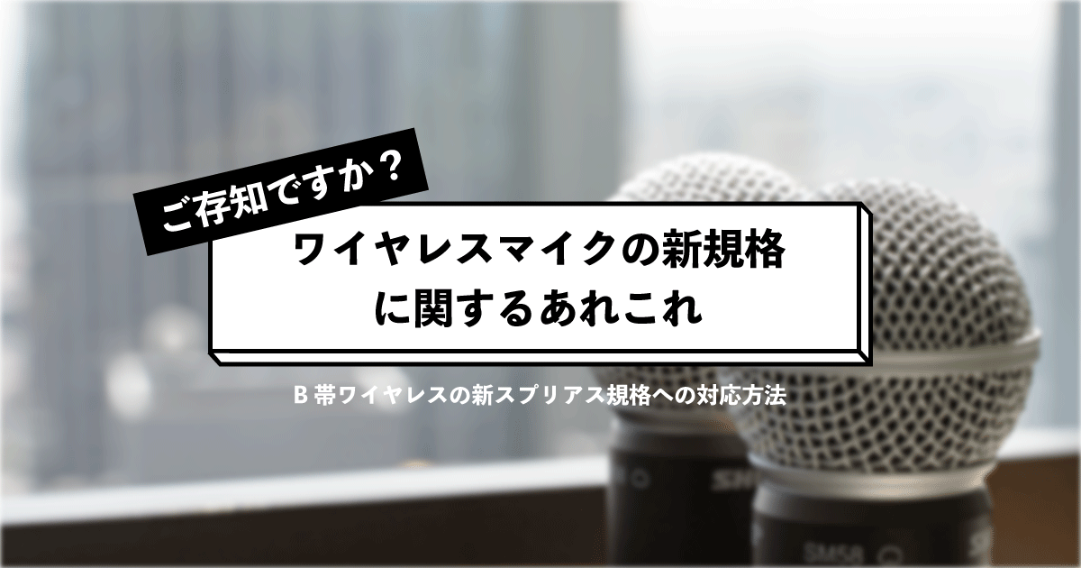 最新情報】旧規格のワイヤレスマイクの買い替えを検討している方へ|新スプリアス規格対応機種の選び方 - AVシステム丸わかり辞典【AZA】